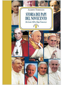STORIA DEI PAPI DEL '900. DA LEONE XIII A PAPA FRANCESCO