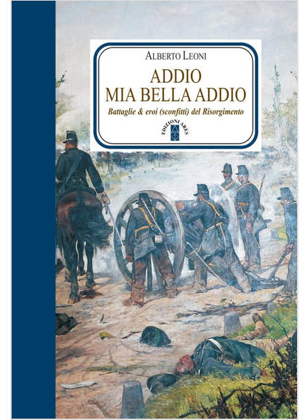 ADDIO MIA BELLA ADDIO. BATTAGLIE & EROI (SCONFITTI) DEL RISORGIMENTO