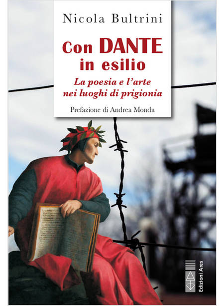 CON DANTE IN ESILIO LA POESIA E L'ARTE NEI LUOGHI DI PRIGIONIA