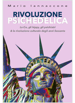 RIVOLUZIONE PSICHEDELICA. LA CIA, GLI HIPPIES, GLI PSICHIATRI E LA RIVOLUZIONE