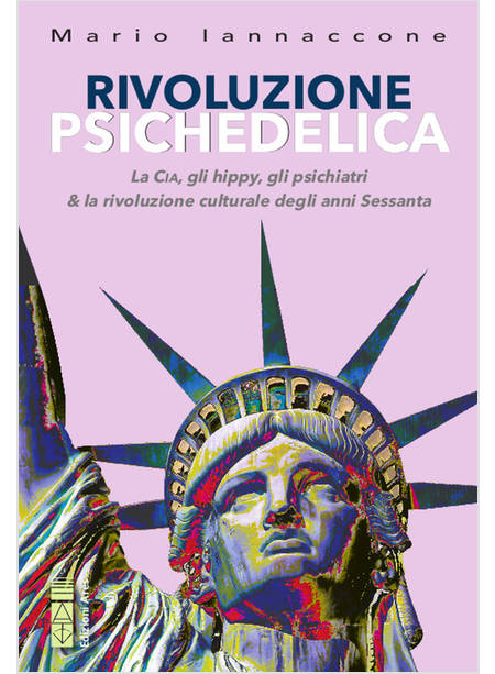 RIVOLUZIONE PSICHEDELICA. LA CIA, GLI HIPPIES, GLI PSICHIATRI E LA RIVOLUZIONE