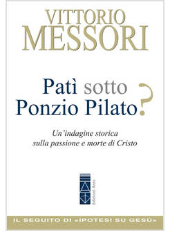 PATI' SOTTO PONZIO PILATO? UN'INDAGINE STORICA SULLA PASSIONE E MORTE DI CRISTO