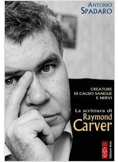 CREATURE DI CALDO SANGUE E NERVI LA SCRITTURA DI RAYMOND CARVER