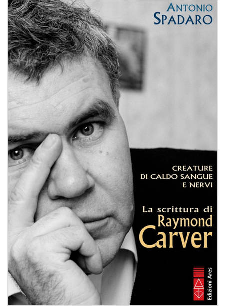 CREATURE DI CALDO SANGUE E NERVI LA SCRITTURA DI RAYMOND CARVER