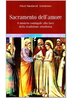 SACRAMENTO DELL'AMORE IL MISTERO CONIUGALE ALLA LUCE DELLA TRADIZIONE ORTODOSSA