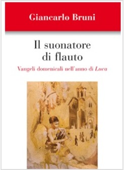 IL SUONATORE DI FLAUTO. VANGELI DOMENICALI NELL'ANNO DI LUCA