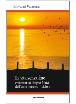 LA VITA SENZA FINE. COMMENTI AI VANGELI FESTIVI DELL'ANNO LITURGICO - CICLO C