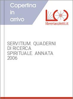 SERVITIUM. QUADERNI DI RICERCA SPIRITUALE. ANNATA 2006