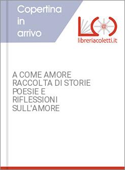 A COME AMORE RACCOLTA DI STORIE POESIE E RIFLESSIONI SULL'AMORE