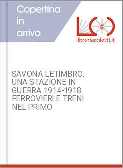 SAVONA LETIMBRO. UNA STAZIONE IN GUERRA 1914-1918. FERROVIERI E TRENI NEL PRIMO 