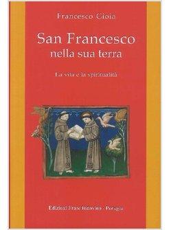 SAN FRANCESCO NELLA SUA TERRA LA VITA E LA SPIRITUALITA'