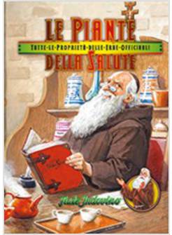 LE PIANTE DELLA SALUTE. TUTTE LE PROPRIETA' DELLE ERBE OFFICINALI 