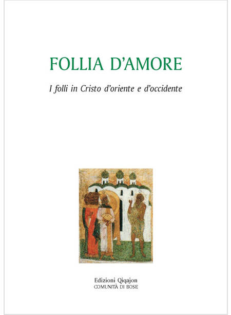 FOLLIA D'AMORE. I FOLLI IN CRISTO D'ORIENTE E D'OCCIDENTE
