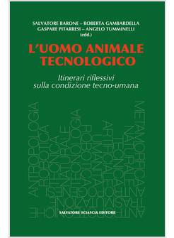 L'UOMO ANIMALE TECNOLOGICO ITINERARI RIFLESSIVI SULLA CONDIZIONE TECNO-UMANA 