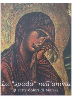 LA SPADA NELL'ANIMA. I SETTE DOLORI DI MARIA