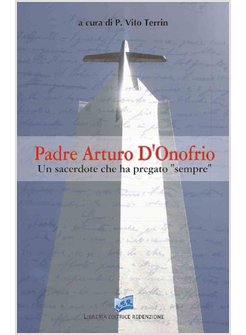 PADRE ARTURO D'ONOFRIO. UN SACERDOTE CHE HA PREGATO «SEMPRE»