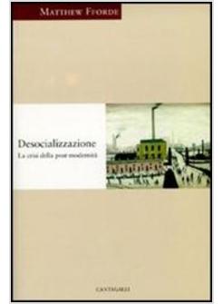 DESOCIALIZZAZIONE. LA CRISI DELLA POSTMODERNITA'
