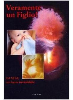 VERAMENTE UN FIGLIO! LA VITA UN BENE INVIOLABILE