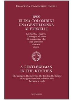 1899 ELINA COLOMBINI. UNA GENTIL DONNA AI FORNELLI. LE RICETTE, I SEGRETI, IL MA