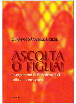 ASCOLTA O FIGLIA! INSEGNAMENTI DI BENEDETTO XVI SULLA VITA CONSACRATA