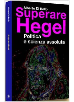 SUPERARE HEGEL. POLITICA E SCIENZA ASSOLUTA