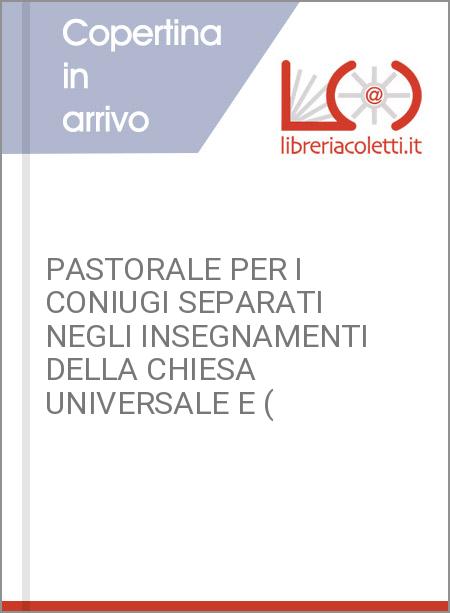 PASTORALE PER I CONIUGI SEPARATI NEGLI INSEGNAMENTI DELLA CHIESA UNIVERSALE E (