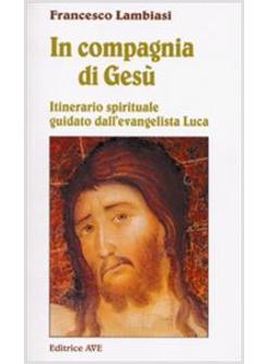 IN COMPAGNIA DI GESù ITINERARIO SPIRITUALE GUIDATO DALL'EVANGELISTA LUCA