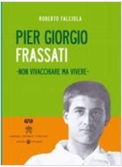 PIERGIORGIO FRASSATI NON VIVACCHIARE MA VIVERE