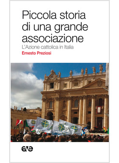 PICCOLA STORIA DI UNA GRANDE ASSOCIAZIONE. L'AZIONE CATTOLICA IN ITALIA