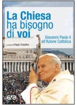 LA CHIESA HA BISOGNO DI VOI. GIOVANNI PAOLO II ALL'AZIONE CATTOLICA