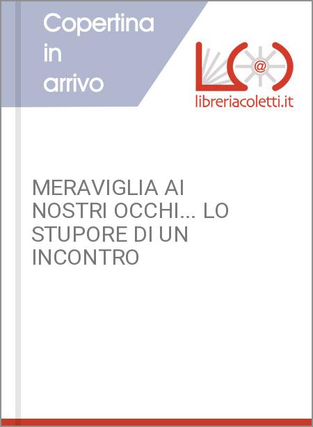 MERAVIGLIA AI NOSTRI OCCHI... LO STUPORE DI UN INCONTRO