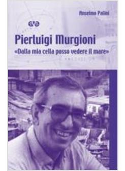 PIERLUIGI MURGIONI. «DALLA MIA CELLA POSSO VEDERE IL MARE»