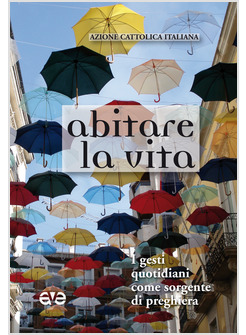 ABITARE LA VITA. I GESTI QUOTIDIANI COME SORGENTE DI PREGHIERA