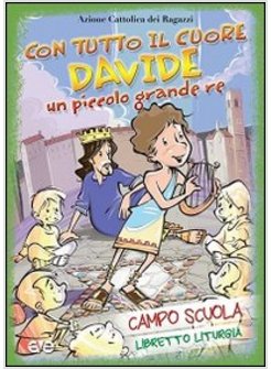CON TUTTO IL CUORE. DAVIDE, UN PICCOLO GRANDE RE. CAMPO SCUOLA. LIBRETTO