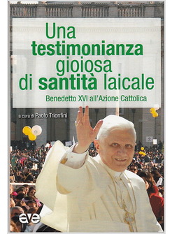 UNA TESTIMONIANZA GIOIOSA DI SANTITA' LAICALE BENEDETTO XVI ALL'AZIONE CATTOLICA