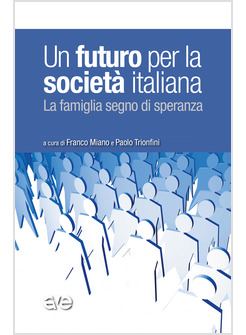UN FUTURO PER LA SOCIETA' ITALIANA. LA FAMIGLIA SEGNO DI SPERANZA