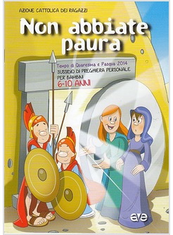 NON ABBIATE PAURA! TEMPO DI QUARESIMA E PASQUA 2014. 6/10ANNI