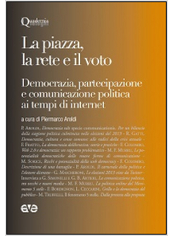 LA PIAZZA LA RETE E IL VOTO. DEMOCRAZIA, PARTECIPAZIONE E COMUNICAZIONE POLITICA