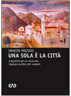 UNA SOLA E' LA CITTA'. ARGOMENTI PER UN RINNOVATO IMPEGNO POLITICO DEI CREDENTI