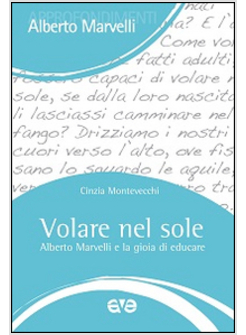 VOLARE NEL SOLE. ALBERTO MARVELLI E LA GIOIA DI EDUCARE