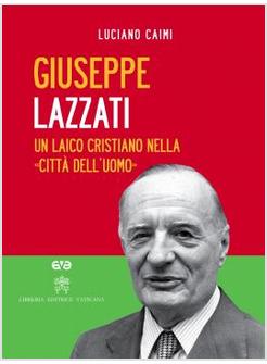 GIUSEPPE LAZZATI. UN LAICO CRISTIANO NELLA «CITTA' DELL'UOMO». 