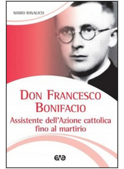 DON FRANCESCO BONIFACIO ASSISTENTE DELL'AZIONE CATTOLICA FINO AL MARTIRIO