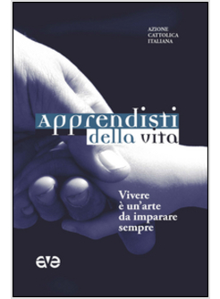 APPRENDISTI DELLA VITA. VIVERE E' UN'ARTE DA IMPARARE SEMPRE