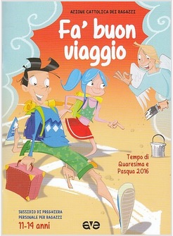 FA' BUON VIAGGIO QUARESIMA PASQUA 2016. SUSSIDIO DI PREGHIERA 11-14 ANNI