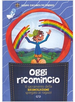 OGGI RICOMINCIO. IL SACRAMENTO DELLA RICONCILIAZIONE SPIEGATO AI RAGAZZI