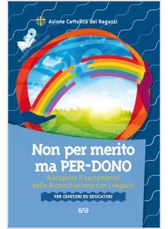 NON PER MERITO, MA PER-DONO. RISCOPRIRE IL SACRAMENTO DELLA RICONCILIAZIONE