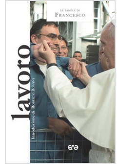 LAVORO. LE PAROLE DI PAPA FRANCESCO