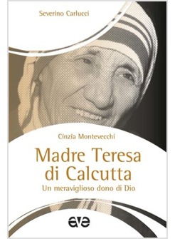 MADRE TERESA DI CALCUTTA. UN MERAVIGLIOSO DONO DI DIO