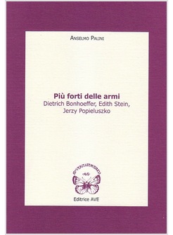 PIU' FORTI DELLE ARMI. DIETRICH BONHOEFFER, EDITH STEIN, JERZY POPIELUSZKO