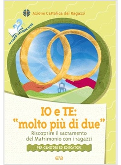 IO E TE: MOLTO PIU' DI DUE RISCOPRIRE IL SACRAMENTO DEL MATRIMONIO